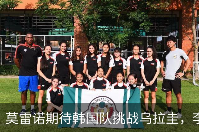 莫雷诺期待韩国队挑战乌拉圭，李刚仁能否延续俱乐部状态？
